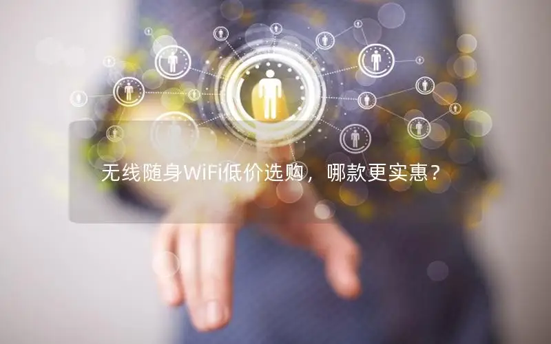无线随身WiFi低价选购，哪款更实惠？