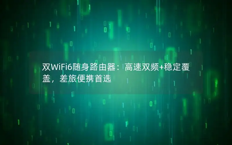 双WiFi6随身路由器：高速双频+稳定覆盖，差旅便携首选