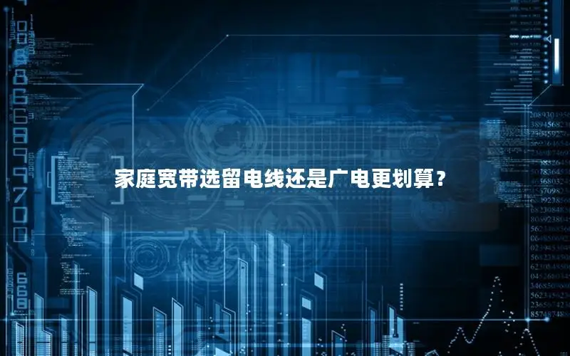 家庭宽带选留电线还是广电更划算？