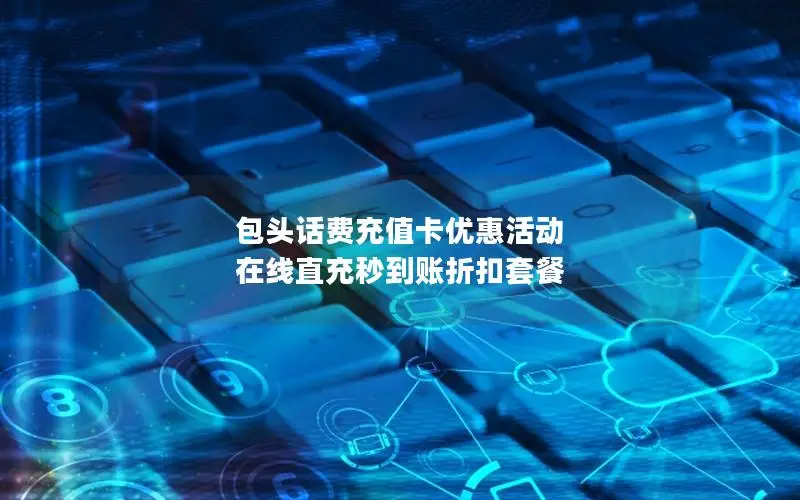 包头话费充值卡优惠活动 在线直充秒到账折扣套餐