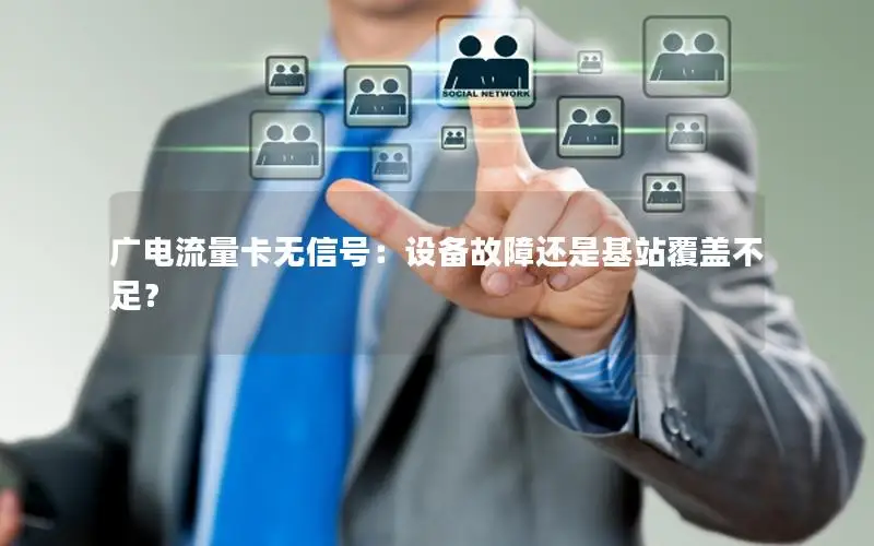 广电流量卡无信号：设备故障还是基站覆盖不足？
