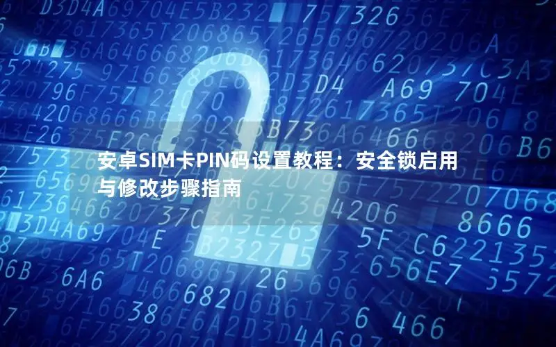 安卓SIM卡PIN码设置教程：安全锁启用与修改步骤指南