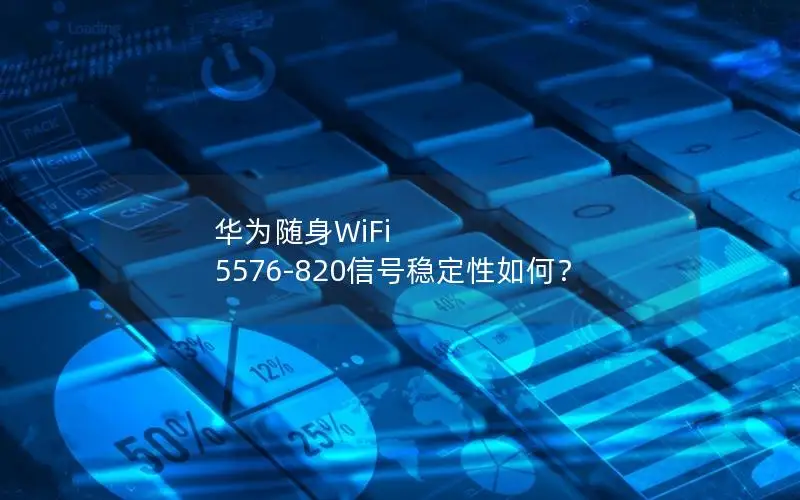 华为随身WiFi 5576-820信号稳定性如何？