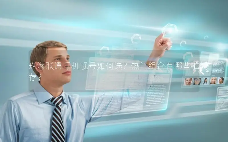 珠海联通手机靓号如何选？热门组合有哪些推荐？