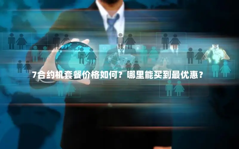 7合约机套餐价格如何？哪里能买到最优惠？