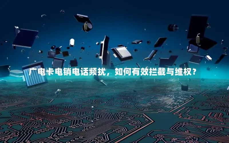 广电卡电销电话频扰，如何有效拦截与维权？