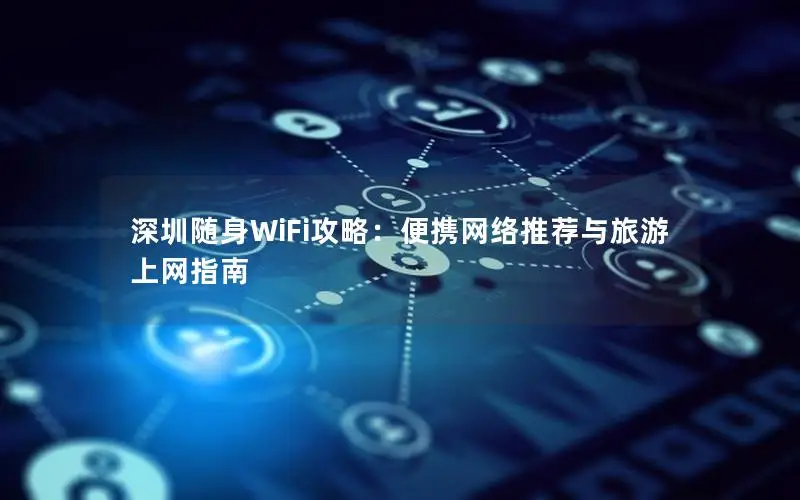 深圳随身WiFi攻略：便携网络推荐与旅游上网指南