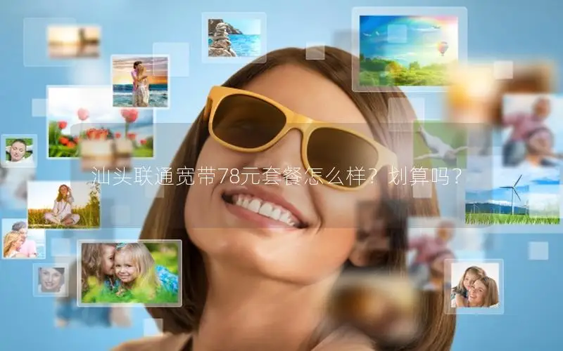 汕头联通宽带78元套餐怎么样？划算吗？
