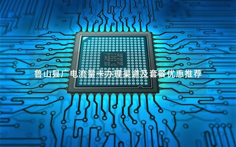 鲁山县广电流量卡办理渠道及套餐优惠推荐