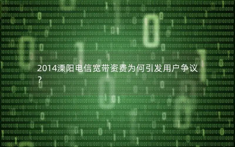 2014溧阳电信宽带资费为何引发用户争议？
