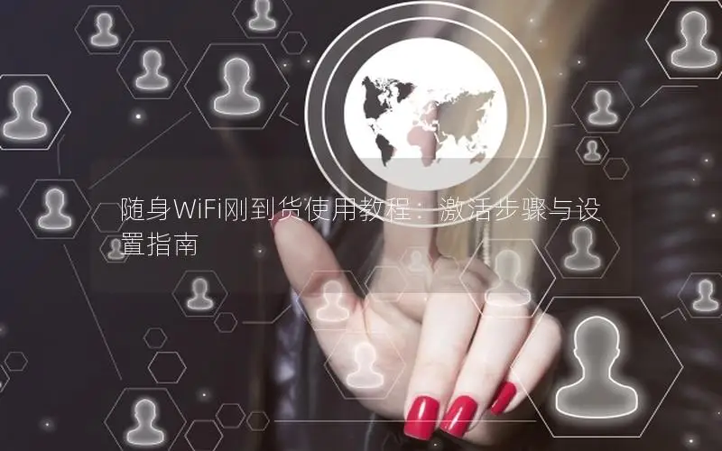 随身WiFi刚到货使用教程：激活步骤与设置指南