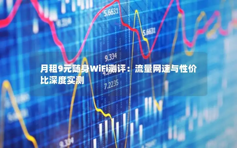 月租9元随身WiFi测评：流量网速与性价比深度实测