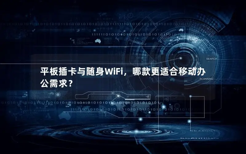 平板插卡与随身WiFi，哪款更适合移动办公需求？