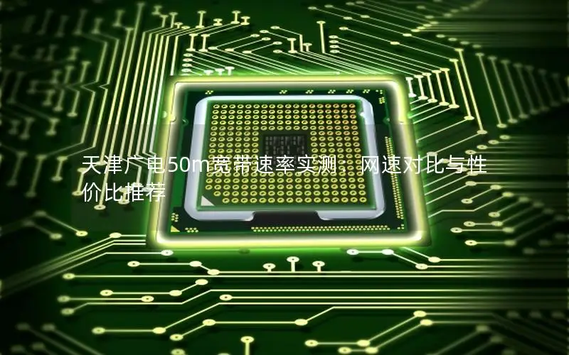 天津广电50m宽带速率实测：网速对比与性价比推荐