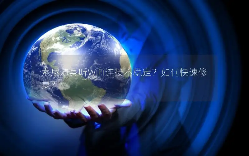 索尼随身听WiFi连接不稳定？如何快速修复？