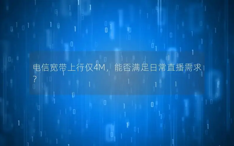 电信宽带上行仅4M，能否满足日常直播需求？