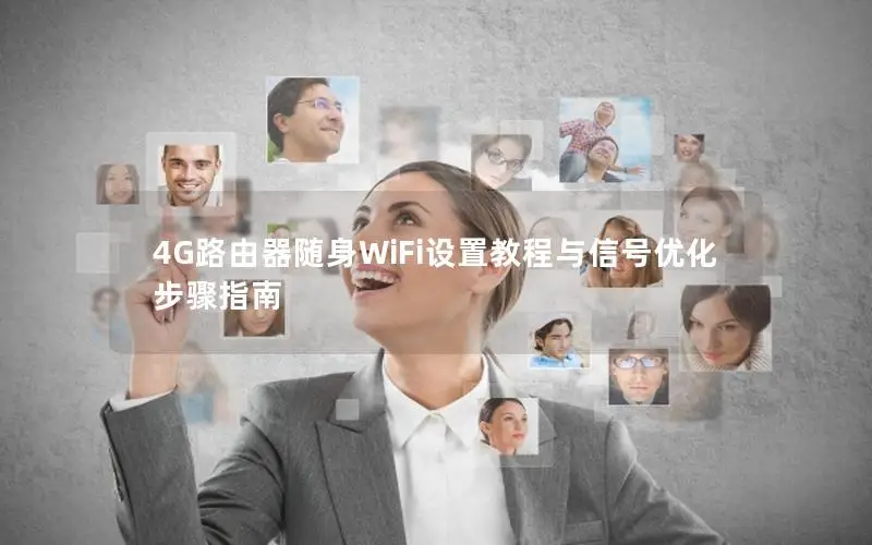 4G路由器随身WiFi设置教程与信号优化步骤指南