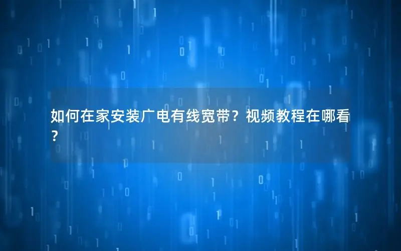 如何在家安装广电有线宽带？视频教程在哪看？