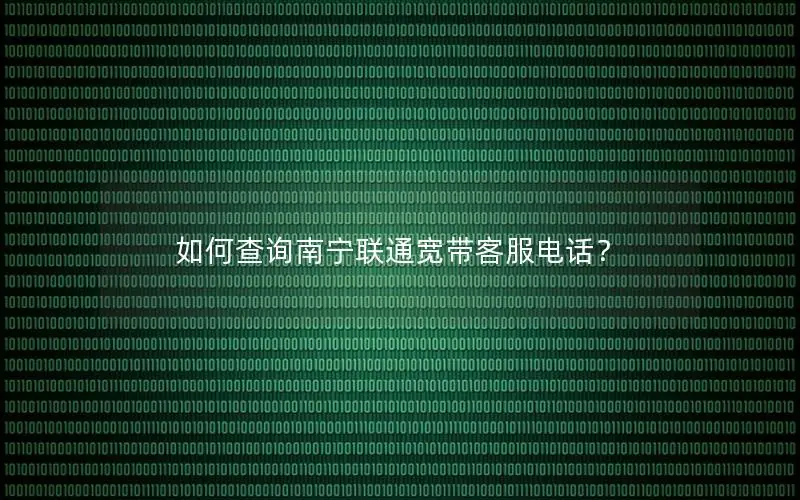 如何查询南宁联通宽带客服电话？