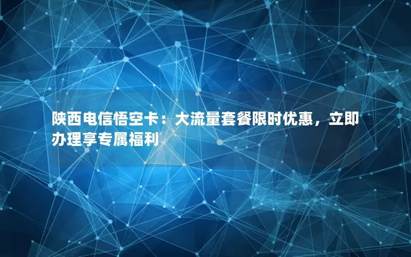 陕西电信悟空卡：大流量套餐限时优惠，立即办理享专属福利