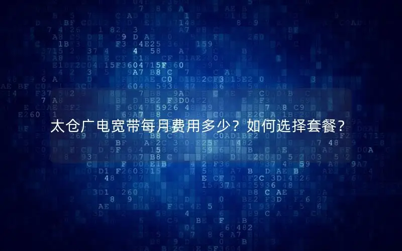太仓广电宽带每月费用多少？如何选择套餐？