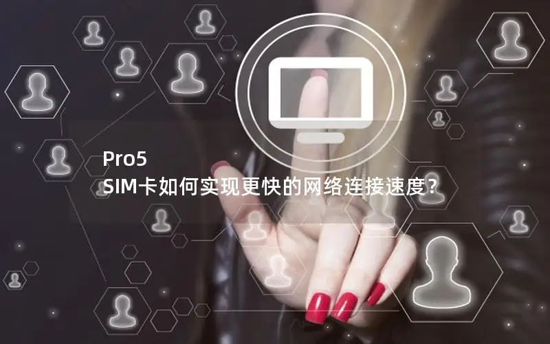 Pro5 SIM卡如何实现更快的网络连接速度？