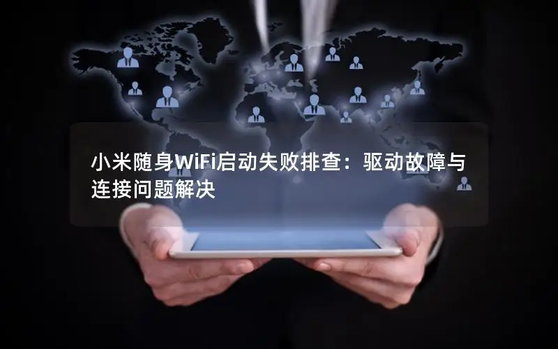 小米随身WiFi启动失败排查：驱动故障与连接问题解决