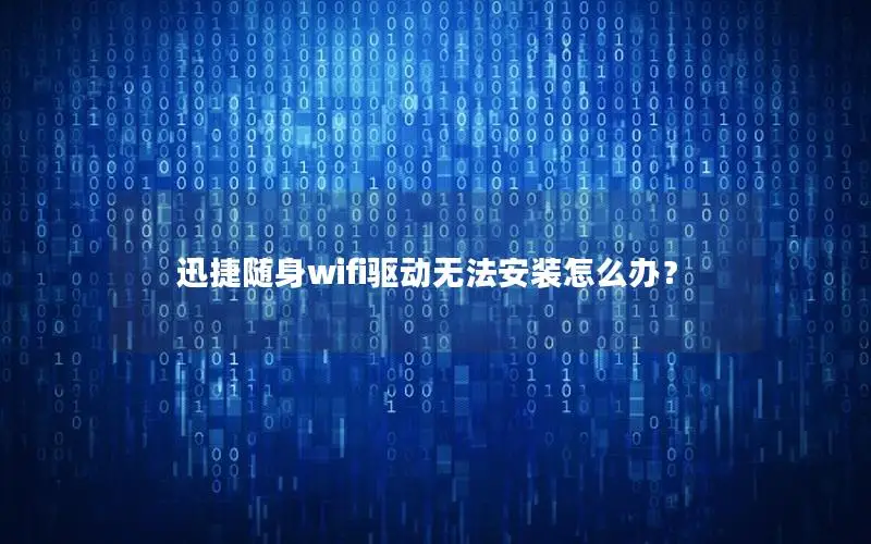 迅捷随身wifi驱动无法安装怎么办？