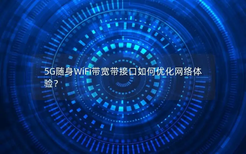 5G随身WiFi带宽带接口如何优化网络体验？