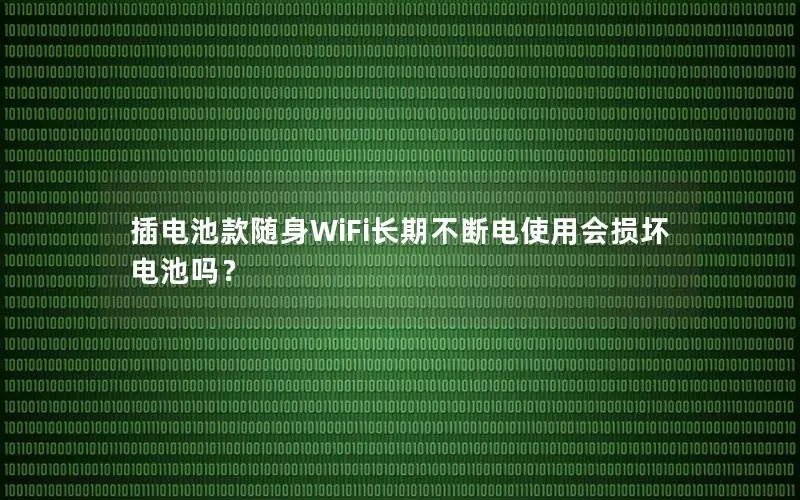 插电池款随身WiFi长期不断电使用会损坏电池吗？