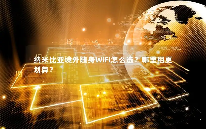 纳米比亚境外随身WiFi怎么选？哪里租更划算？