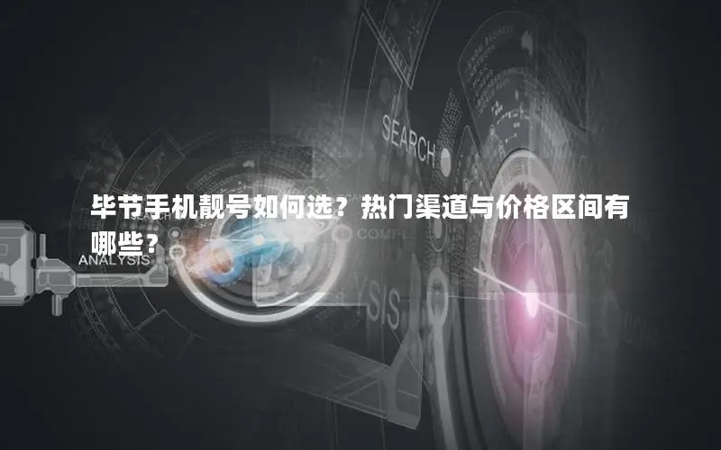 毕节手机靓号如何选？热门渠道与价格区间有哪些？