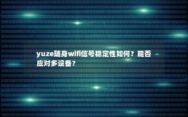 yuze随身wifi信号稳定性如何？能否应对多设备？