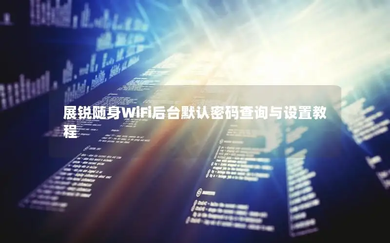 展锐随身WiFi后台默认密码查询与设置教程