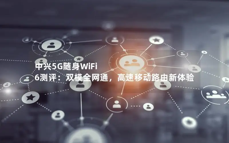 中兴5G随身WiFi 6测评：双模全网通，高速移动路由新体验