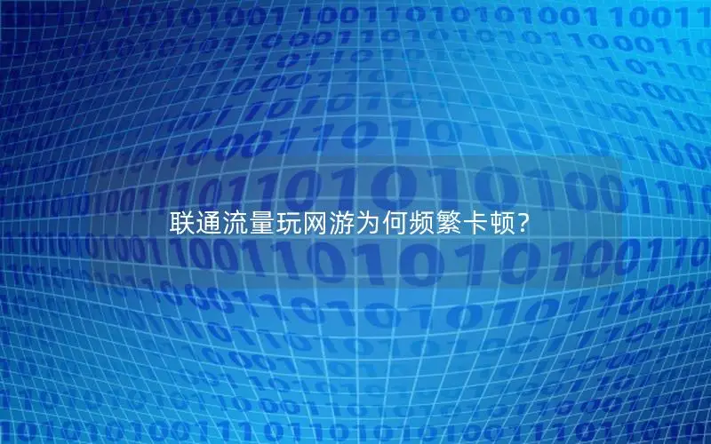 联通流量玩网游为何频繁卡顿？