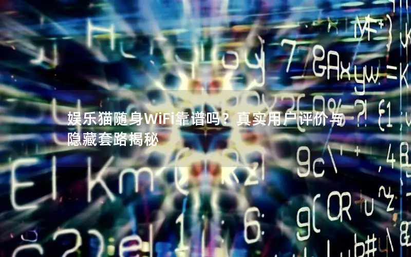 娱乐猫随身WiFi靠谱吗？真实用户评价与隐藏套路揭秘