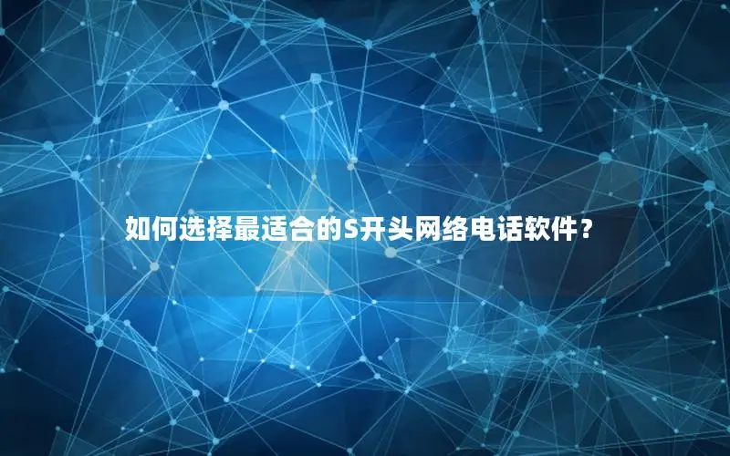 如何选择最适合的S开头网络电话软件？