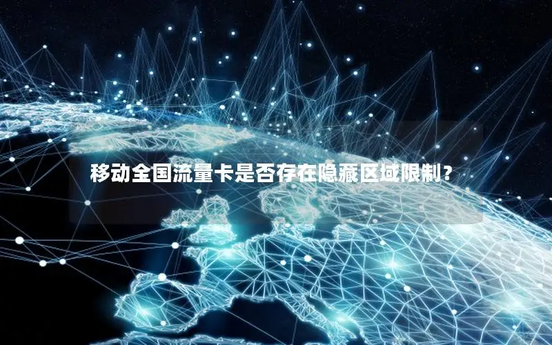 移动全国流量卡是否存在隐藏区域限制？