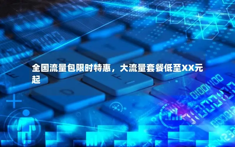 全国流量包限时特惠，大流量套餐低至XX元起