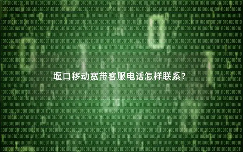 堰口移动宽带客服电话怎样联系？