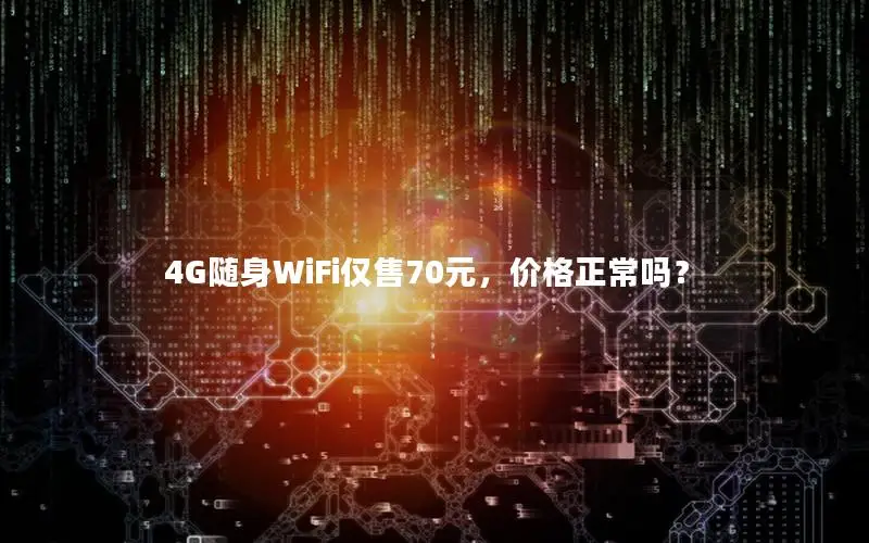 4G随身WiFi仅售70元，价格正常吗？
