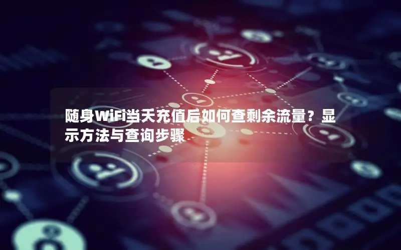 随身WiFi当天充值后如何查剩余流量？显示方法与查询步骤