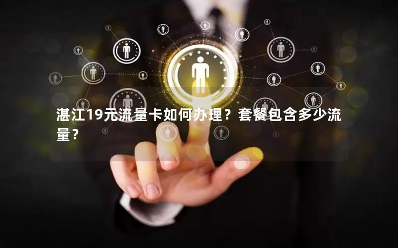 湛江19元流量卡如何办理？套餐包含多少流量？
