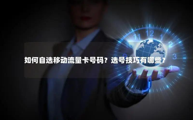 如何自选移动流量卡号码？选号技巧有哪些？