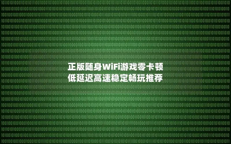 正版随身WiFi游戏零卡顿 低延迟高速稳定畅玩推荐