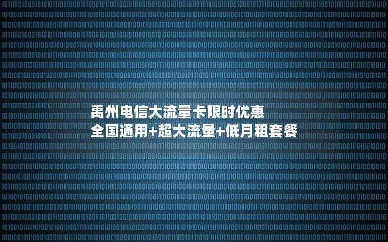 禹州电信大流量卡限时优惠 全国通用+超大流量+低月租套餐