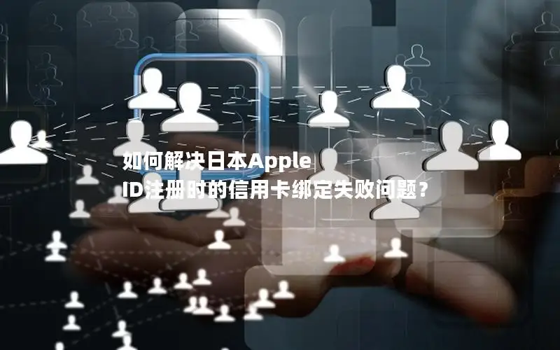 如何解决日本Apple ID注册时的信用卡绑定失败问题？