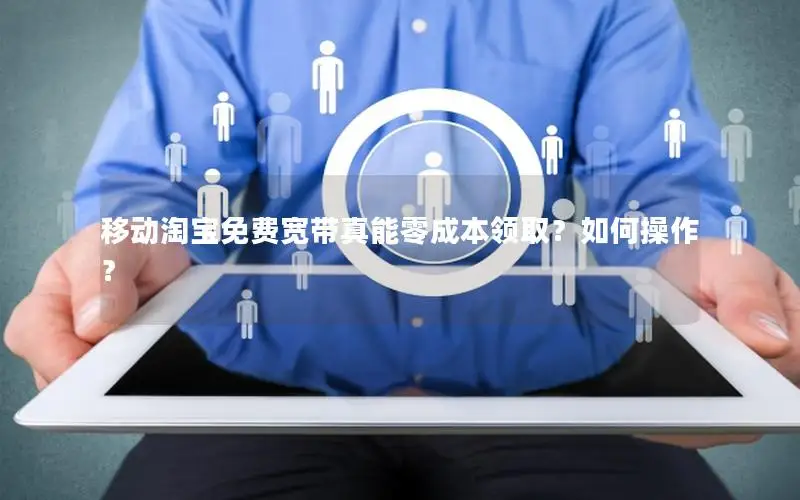 移动淘宝免费宽带真能零成本领取？如何操作？