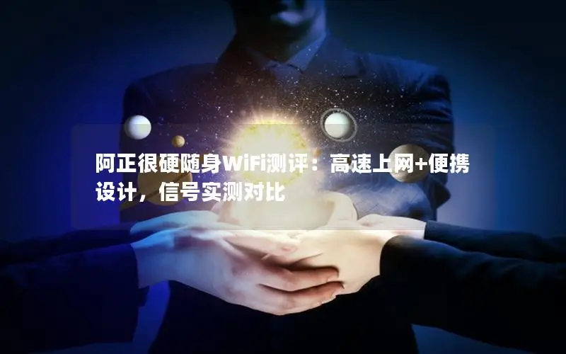 阿正很硬随身WiFi测评：高速上网+便携设计，信号实测对比